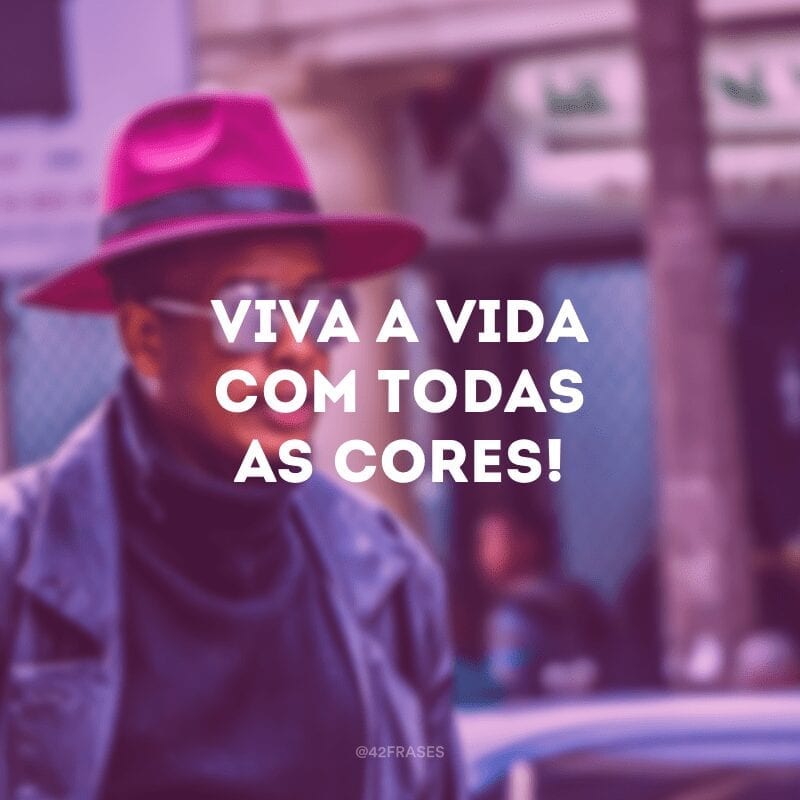 Viva a vida com todas as cores!