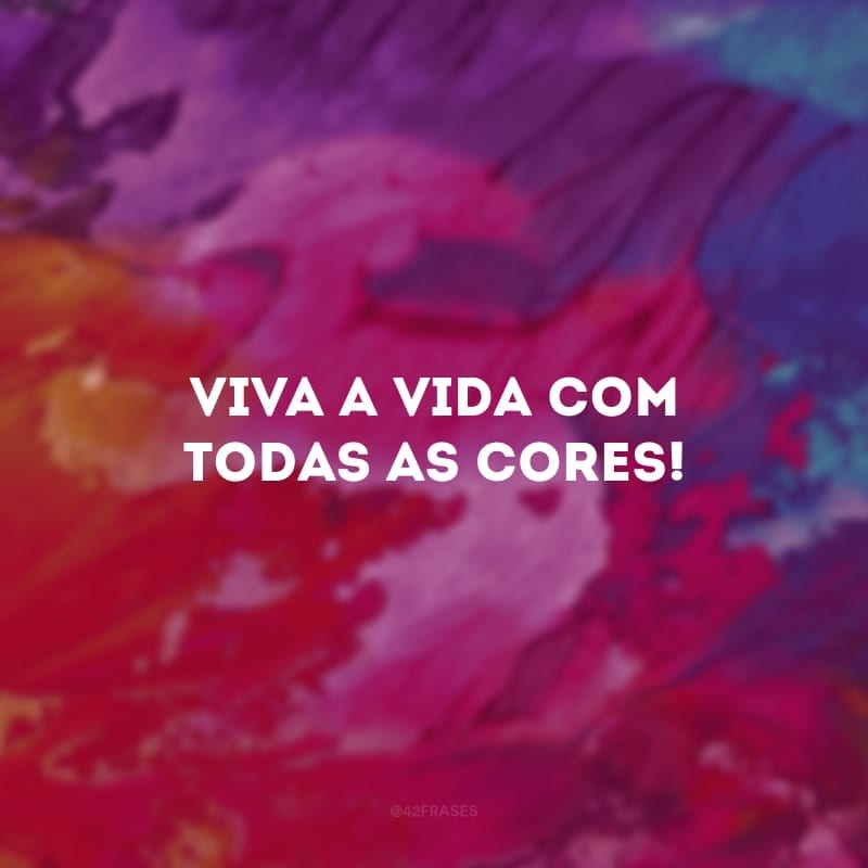 Viva a vida com todas as cores!