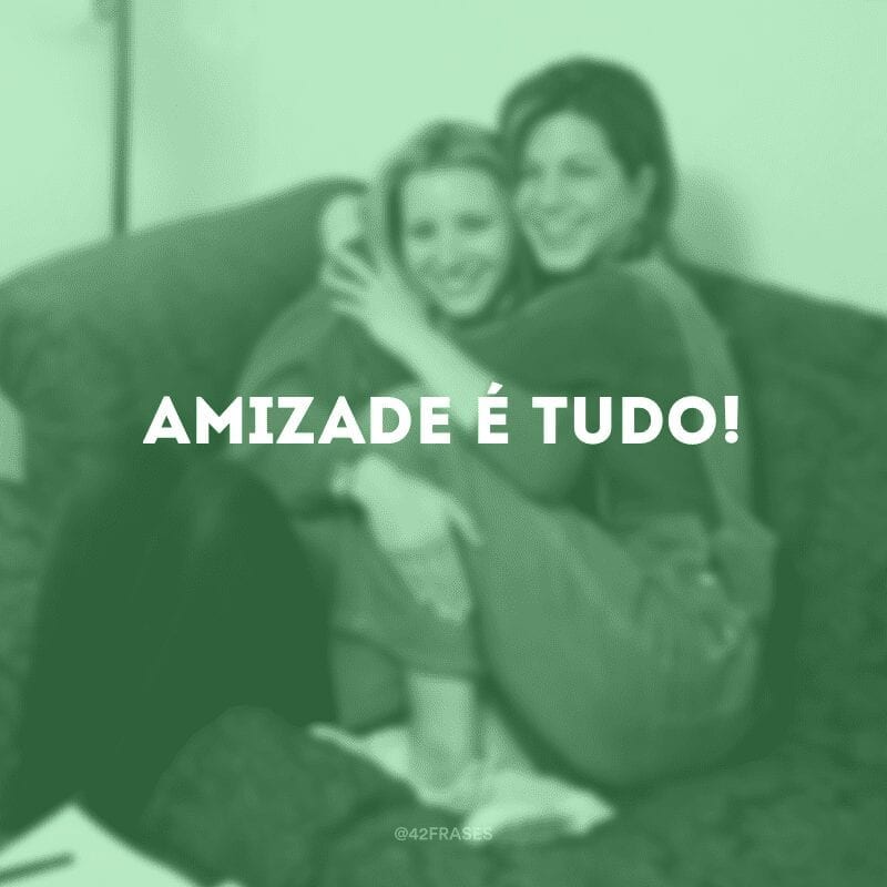 Amizade é tudo!