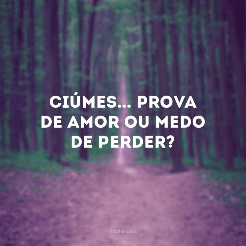 Ciúmes... Prova de amor ou medo de perder?