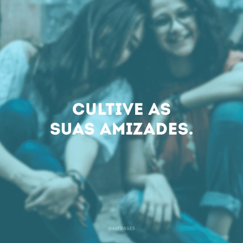 Cultive as suas amizades.