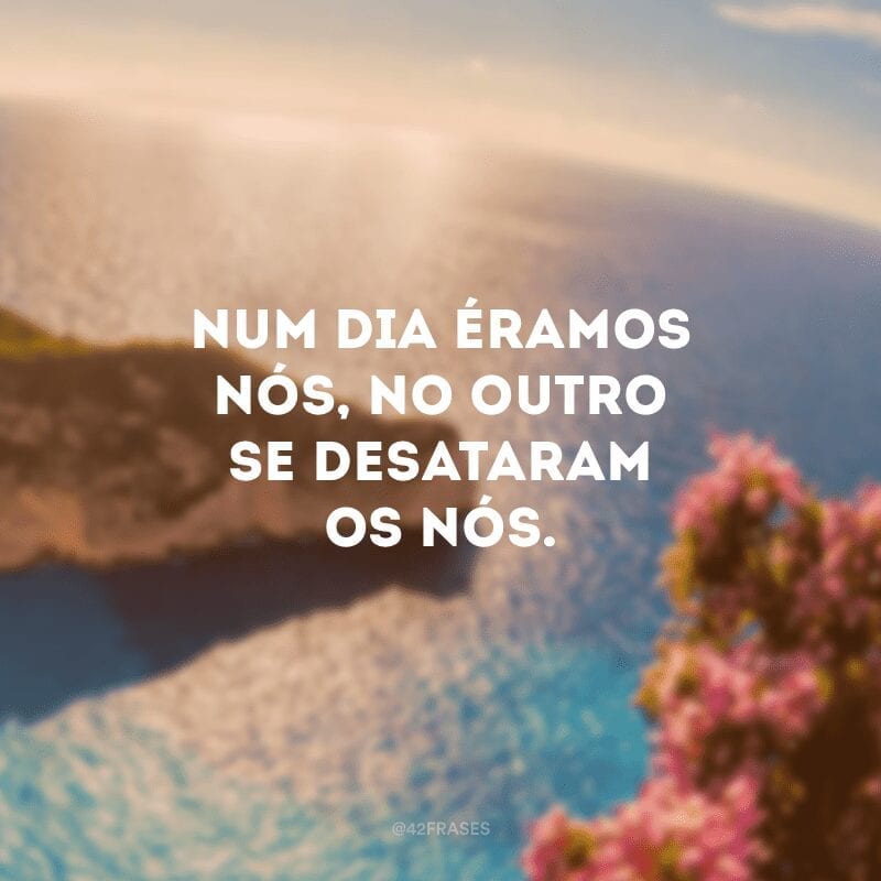 Num dia éramos nós, no outro se desataram os nós.