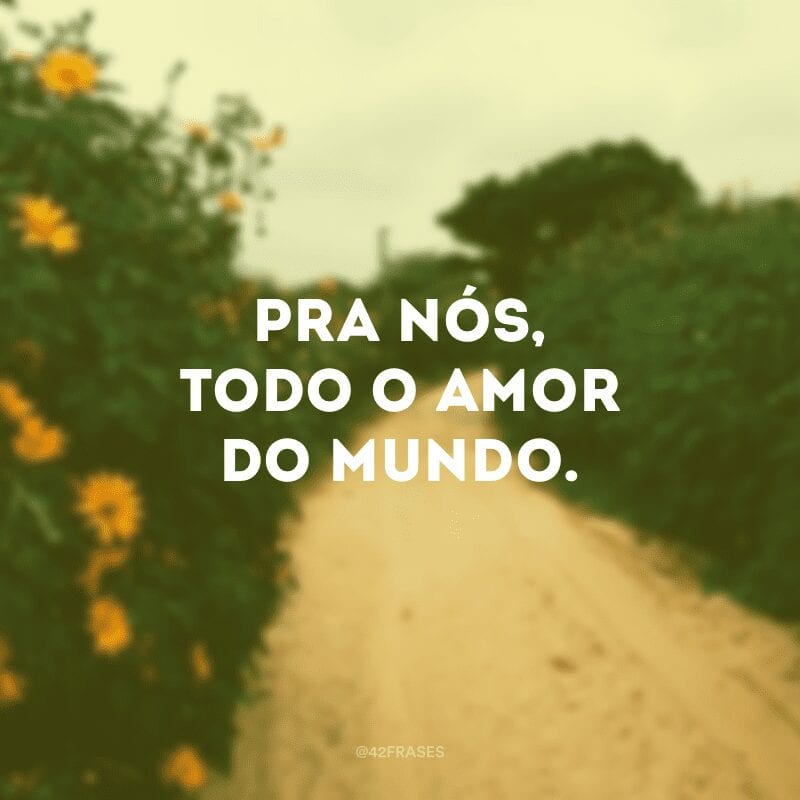 Pra nós, todo o amor do mundo. 