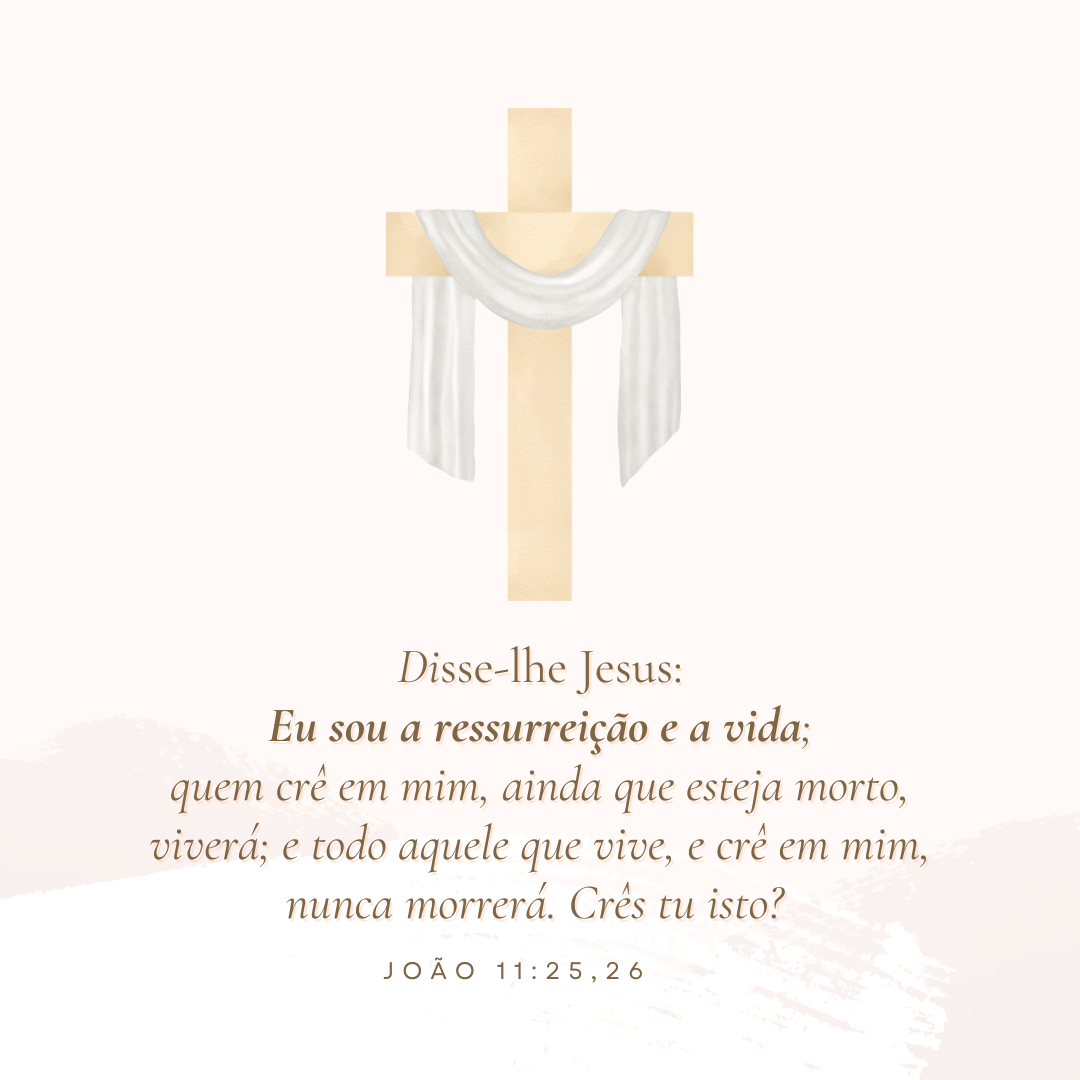 Disse-lhe Jesus: Eu sou a ressurreição e a vida; quem crê em mim, ainda que esteja morto, viverá;  E todo aquele que vive, e crê em mim, nunca morrerá. Crês tu isto? 