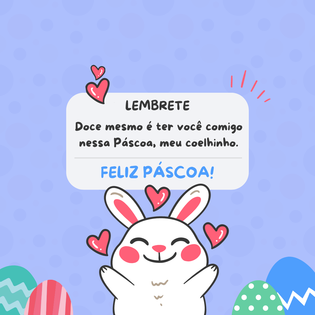 Doce mesmo é ter você comigo nessa Páscoa, meu coelhinho. Feliz dia!