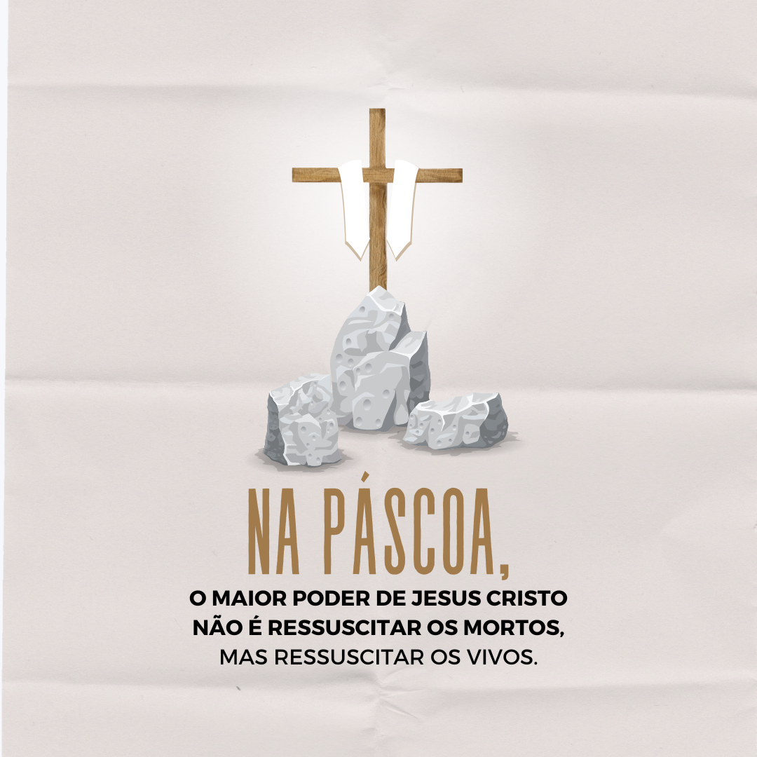 Na Páscoa, o maior poder de Jesus Cristo não é ressuscitar os mortos, mas ressuscitar os vivos.