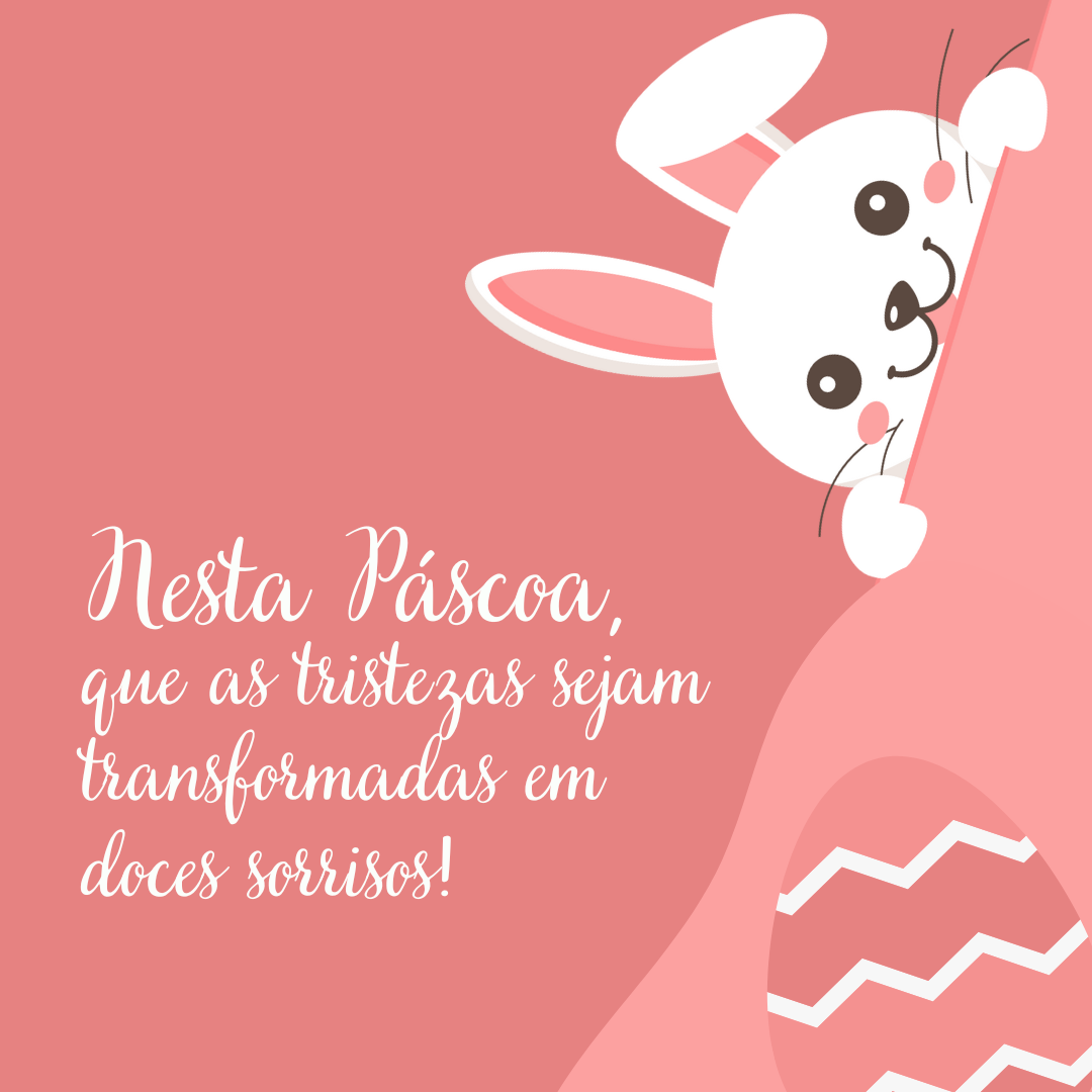 Nesta Páscoa, que as tristezas sejam transformadas em doces sorrisos! 