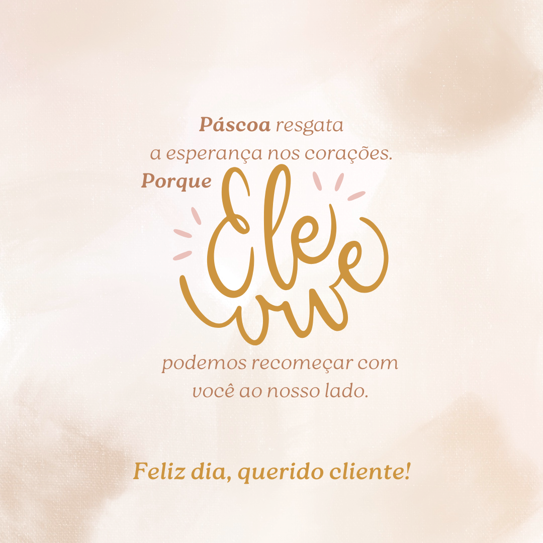 Páscoa resgata a esperança nos corações. Porque Ele vive, podemos recomeçar com você ao nosso lado. Feliz dia, querido cliente