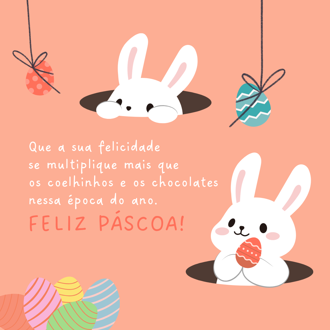 Que a sua felicidade se multiplique mais que os coelhinhos e os chocolates nessa época do ano. Feliz Páscoa!