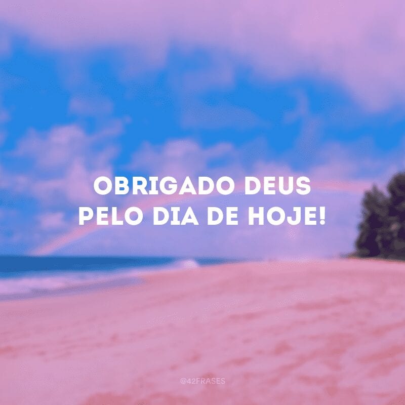 Obrigado, Deus, pelo dia de hoje!