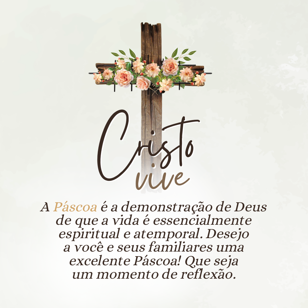 A Páscoa é a demonstração de Deus de que a vida é essencialmente espiritual e atemporal. Desejo a você e seus familiares uma excelente Páscoa! Que seja um momento de reflexão.