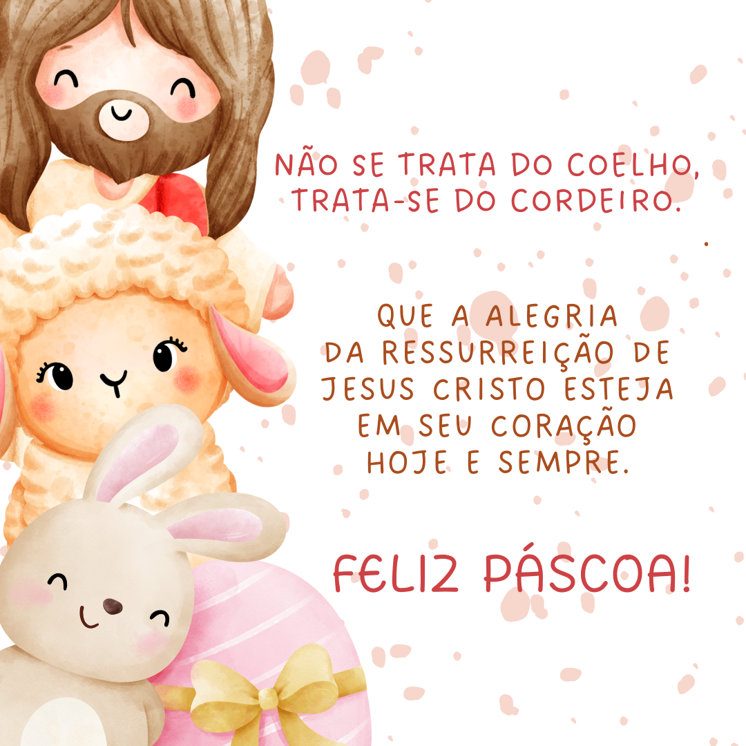 Não se trata do coelho, trata-se do cordeiro. Que a alegria da ressurreição de Jesus Cristo esteja em seu coração hoje e sempre. Feliz Páscoa!