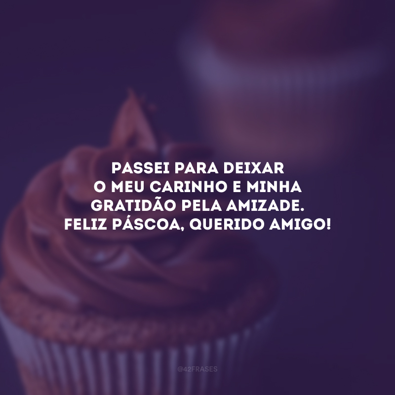 Passei para deixar o meu carinho e minha gratidão pela amizade. Feliz Páscoa, querido amigo!