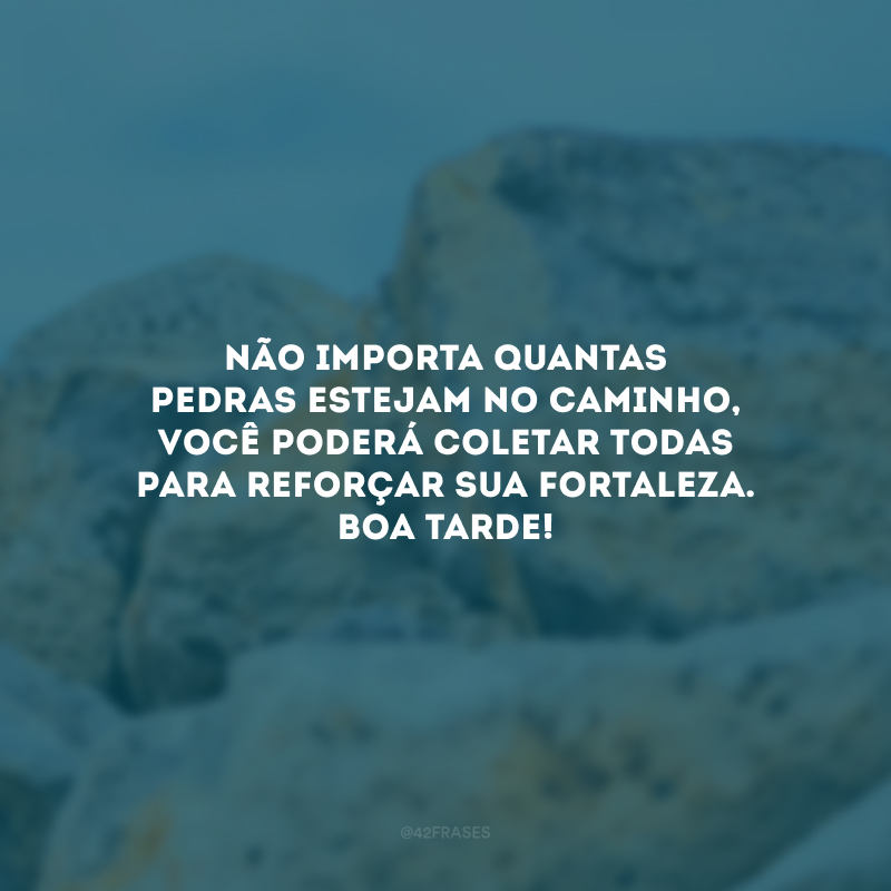 Não importa quantas pedras estejam no caminho, você poderá coletar todas para reforçar sua fortaleza. Boa tarde! 