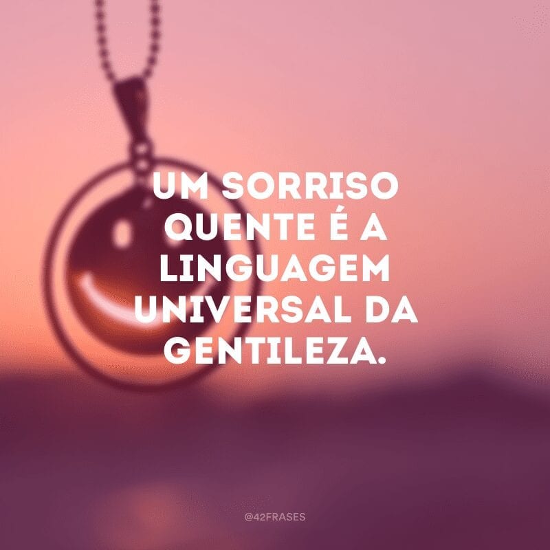 Um sorriso quente é a linguagem universal da gentileza.