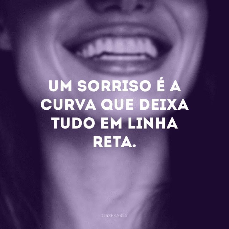 Um sorriso é a curva que deixa tudo em linha reta.