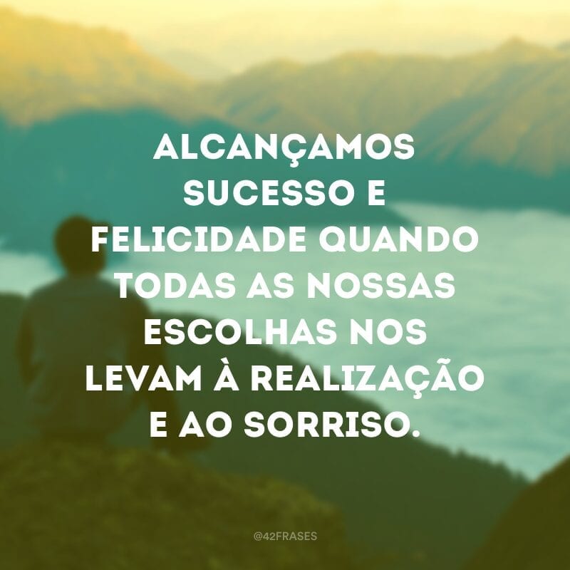 Alcançamos sucesso e felicidade quando todas as nossas escolhas nos levam à realização e ao sorriso.