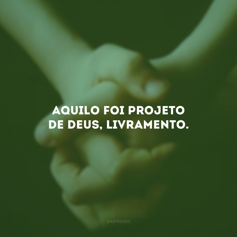 Aquilo foi projeto de Deus, livramento.