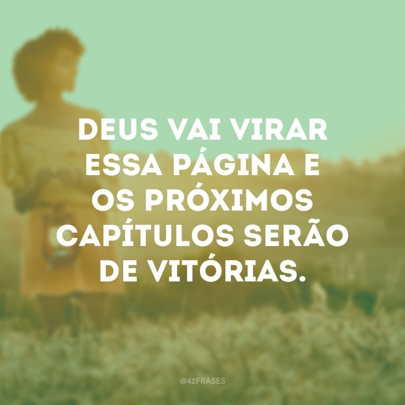 Deus vai virar essa página e os próximos capítulos serão de vitórias.