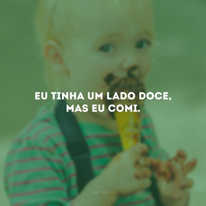 Eu tinha um lado doce, mas eu comi.