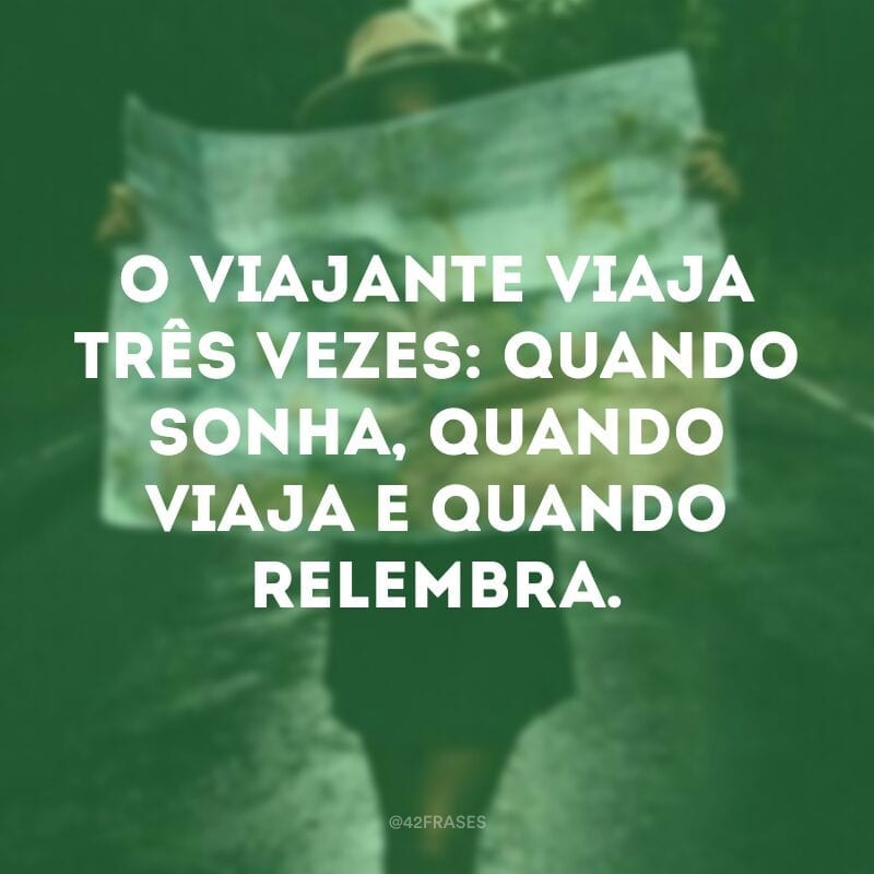 O viajante viaja três vezes: quando sonha, quando viaja e quando relembra.