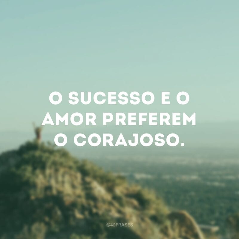 O sucesso e o amor preferem o corajoso.