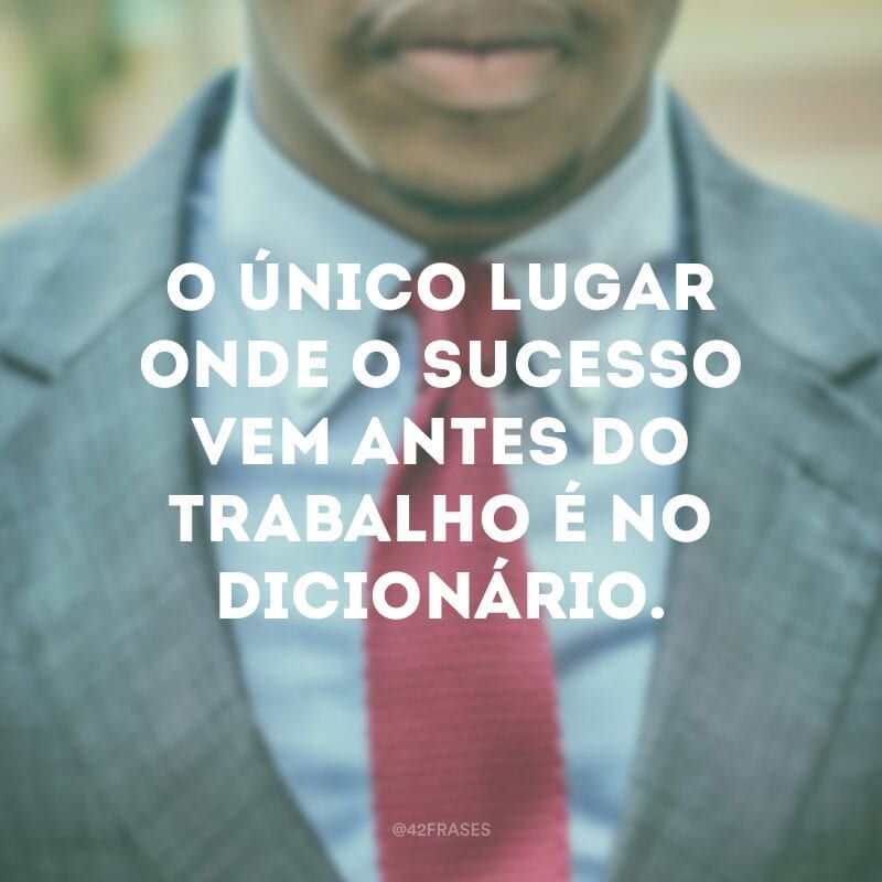 O único lugar onde o sucesso vem antes do trabalho é no dicionário.