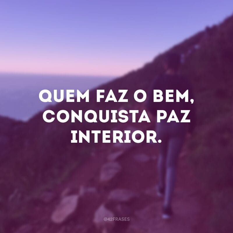 Quem faz o bem, conquista paz interior.