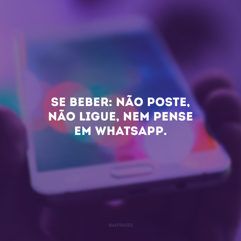 Se beber: não poste, não ligue, nem pense em WhatsApp.