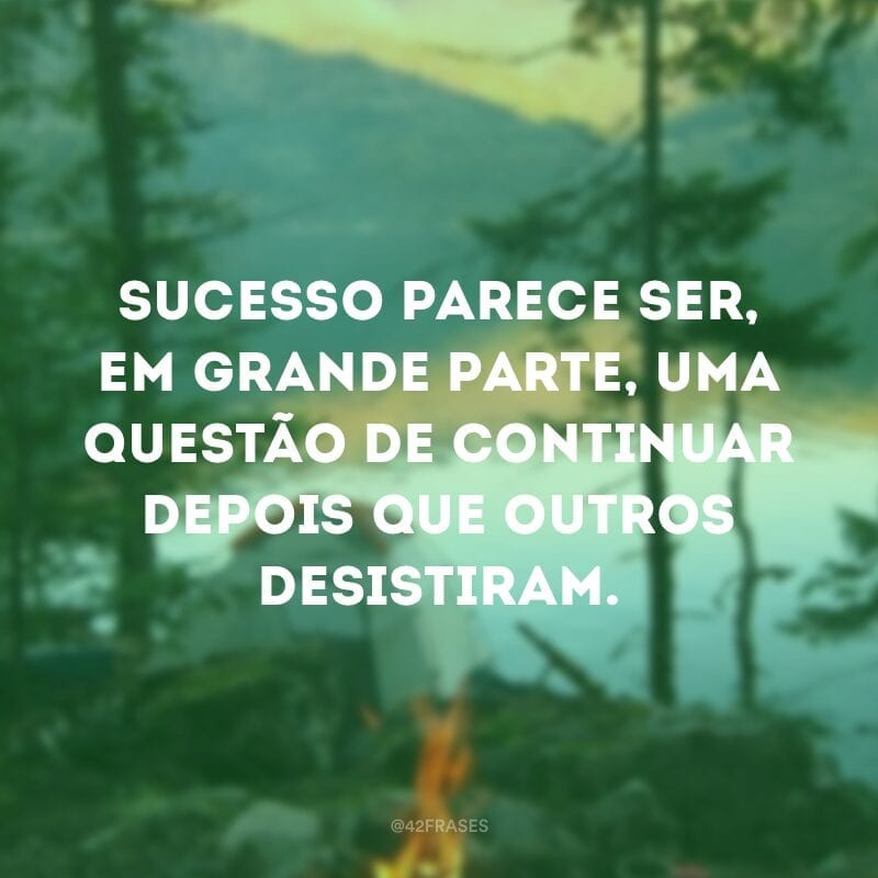 Sucesso parece ser, em grande parte, uma questão de continuar depois que outros desistiram.