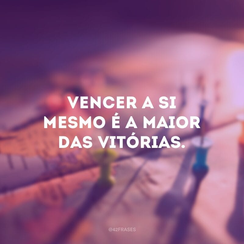 Vencer a si mesmo é a maior das vitórias.