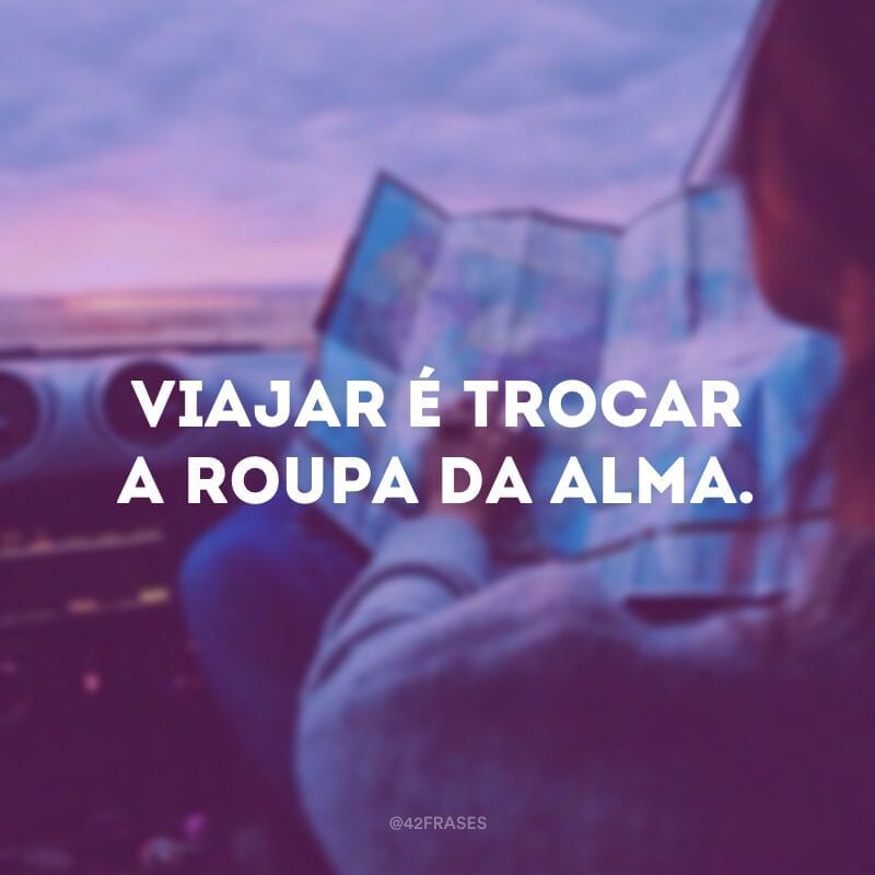 Viajar é trocar a roupa da alma.