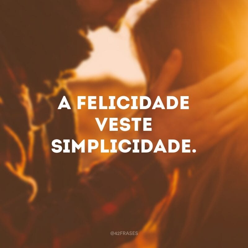 A felicidade veste simplicidade.