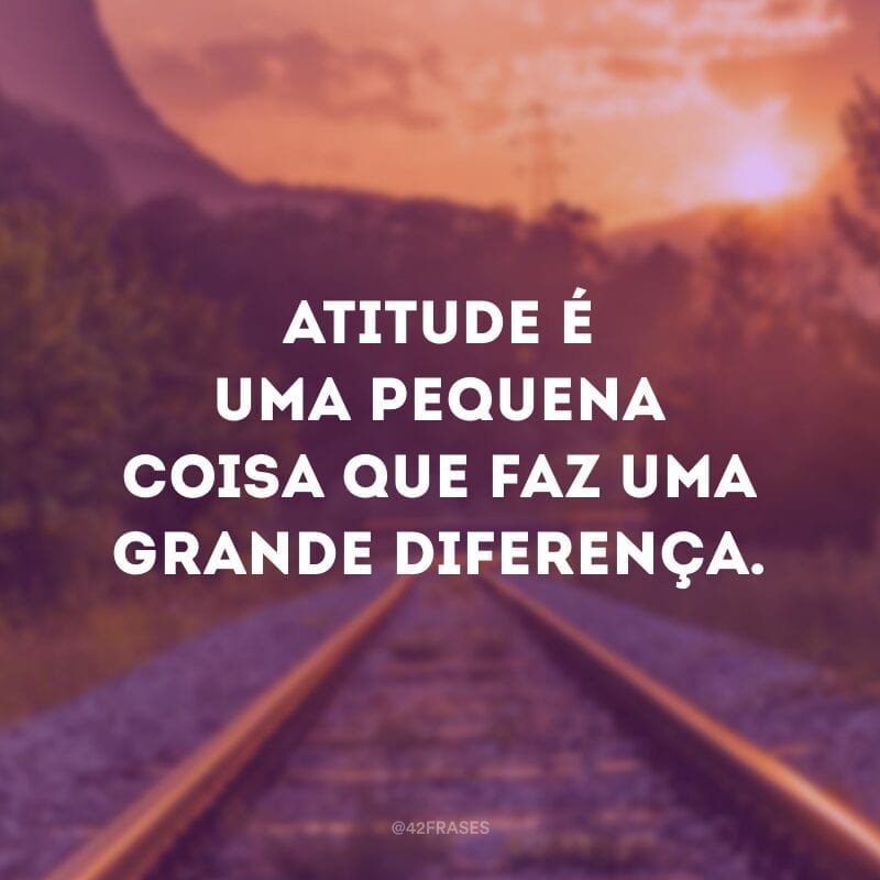 Atitude é uma pequena coisa que faz uma grande diferença.