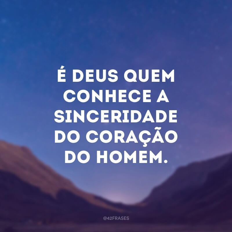 É Deus quem conhece a sinceridade do coração do homem.