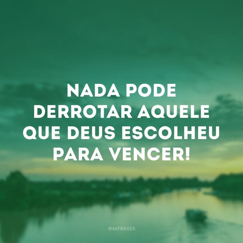 Nada pode derrotar aquele que Deus escolheu para vencer!