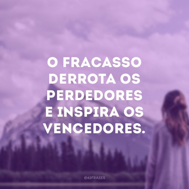 O fracasso derrota os perdedores e inspira os vencedores.