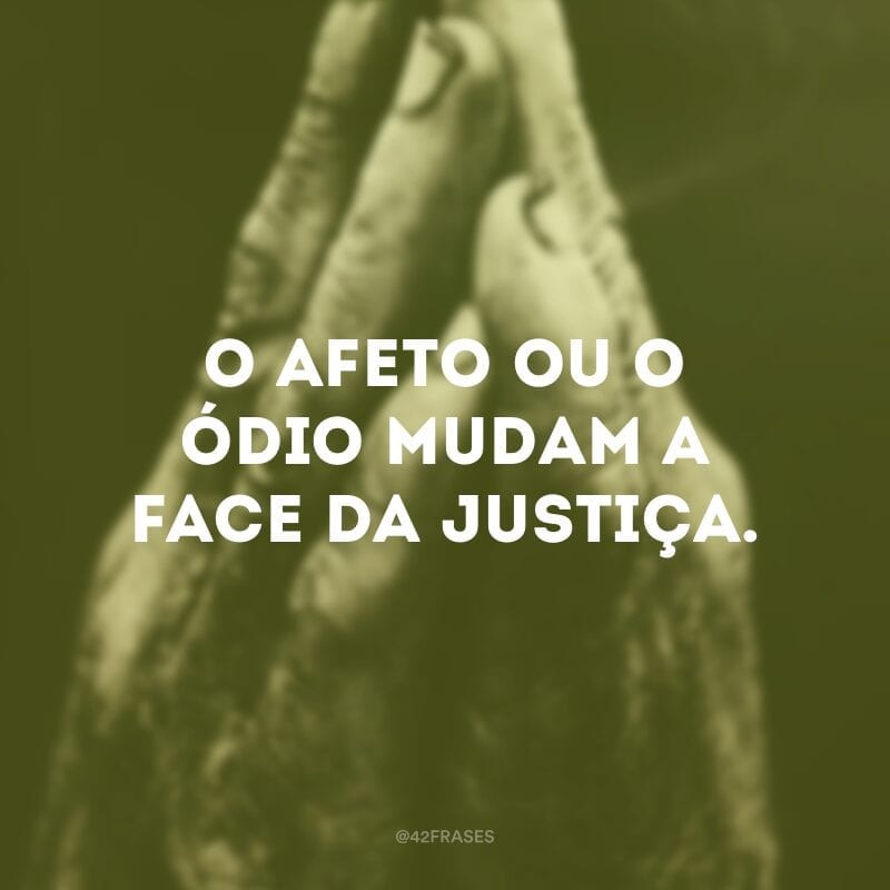 O afeto ou o ódio mudam a face da justiça.