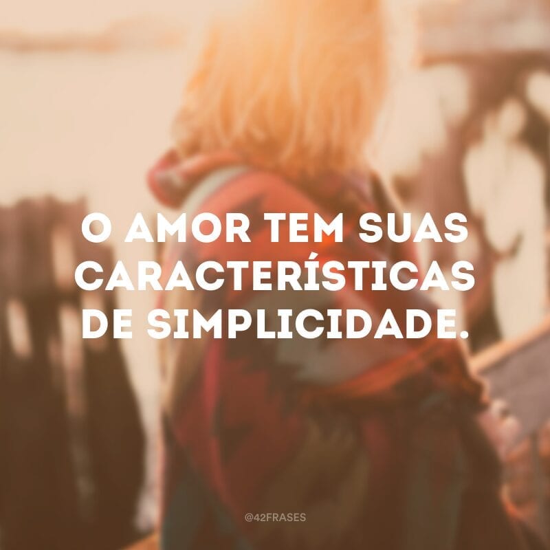 O amor tem suas características de simplicidade.