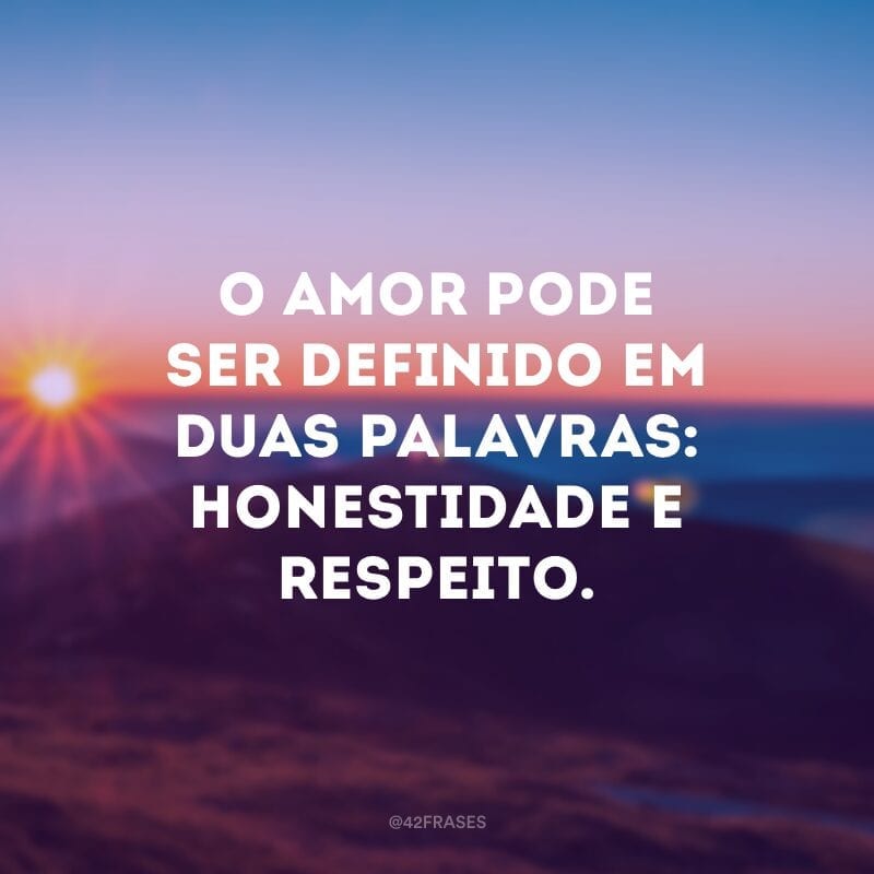 O amor pode ser definido em duas palavras: honestidade e respeito.