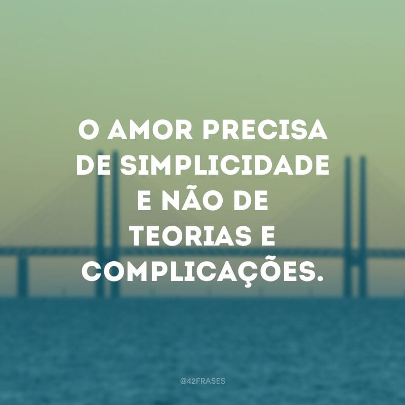 O amor precisa de simplicidade e não de teorias e complicações.