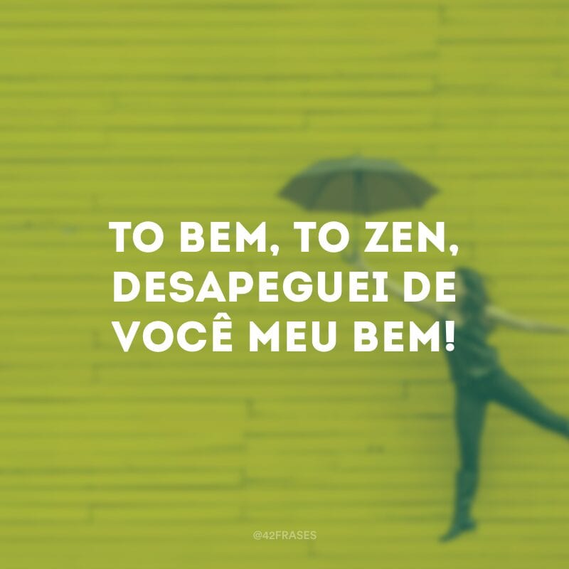 To bem, to zen, desapeguei de você meu bem!