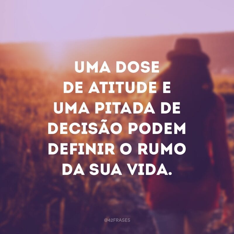 Uma dose de atitude e uma pitada de decisão podem definir o rumo da sua vida.