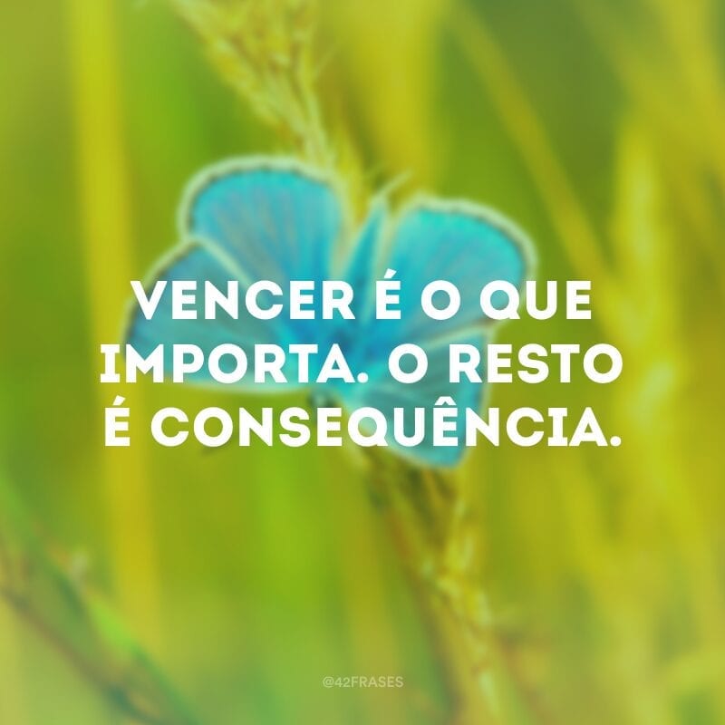 Vencer é o que importa. O resto é consequência.