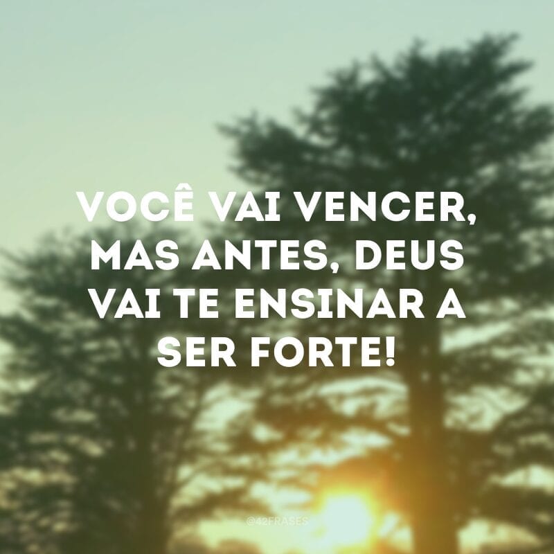 Você vai vencer, mas antes, Deus vai te ensinar a ser forte!