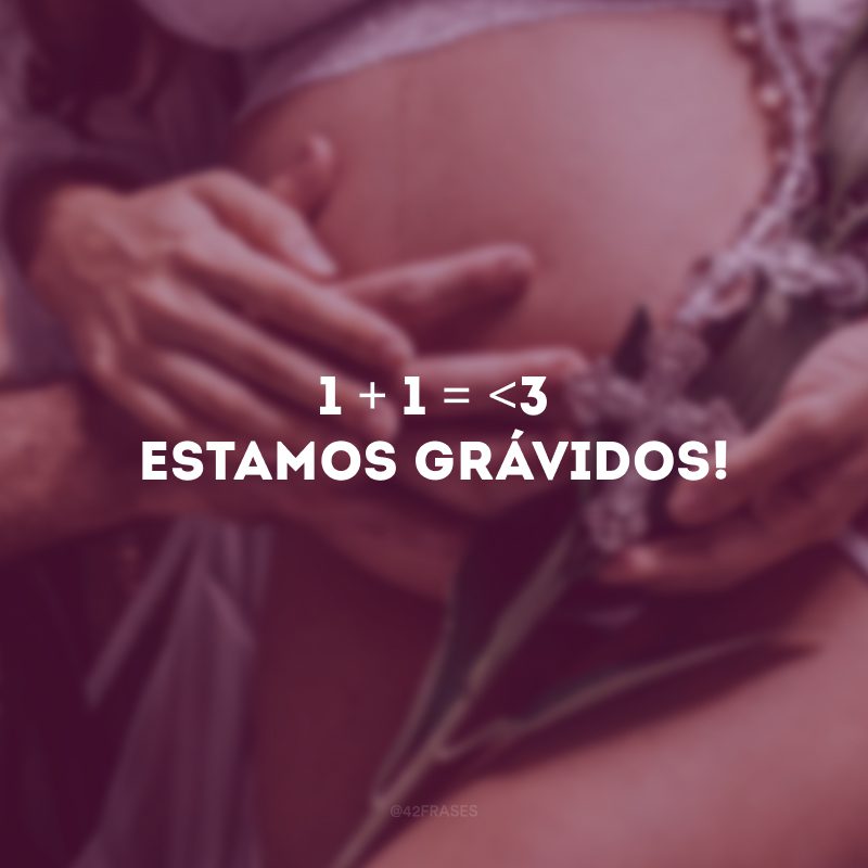 1 + 1 = <3Estamos grávidos!