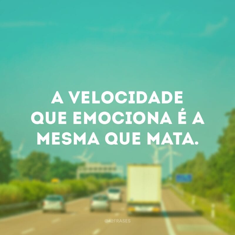 A velocidade que emociona é a mesma que mata.