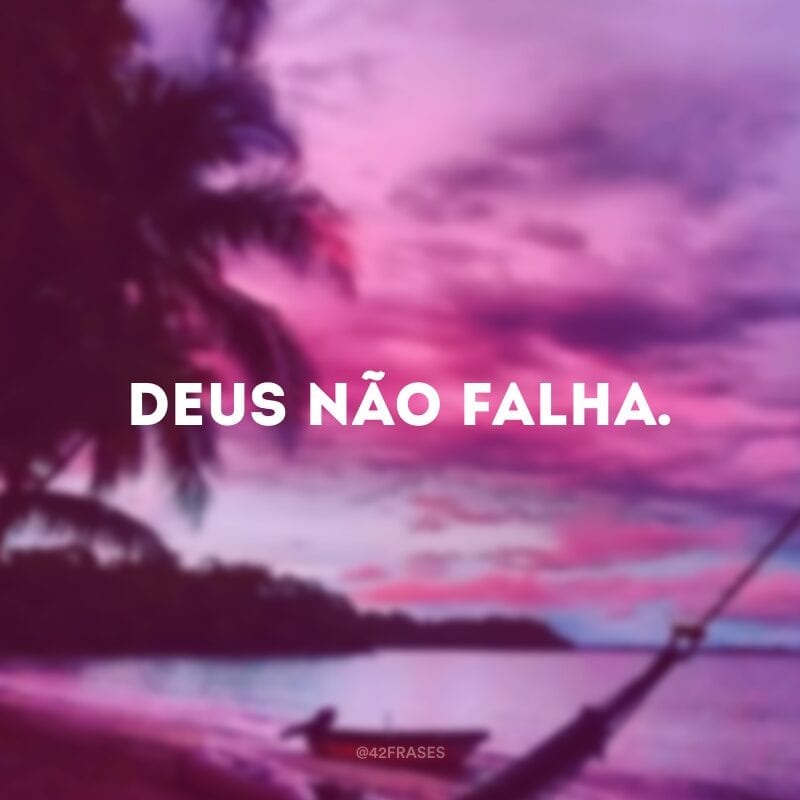 Deus não falha.