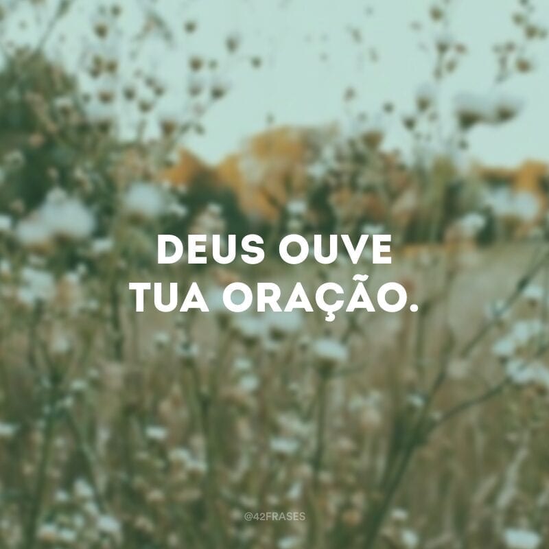 Deus ouve tua oração.