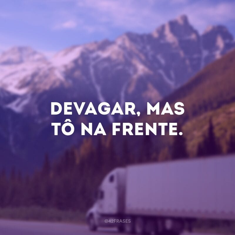 Devagar, mas tô na frente.